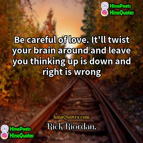 Rick Riordan Quotes | Be careful of love. It'll twist your